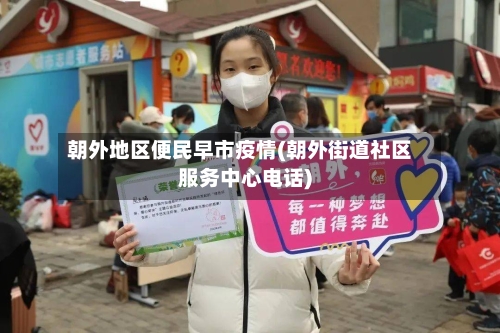 朝外地区便民早市疫情(朝外街道社区服务中心电话)-第2张图片