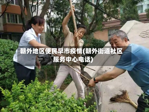 朝外地区便民早市疫情(朝外街道社区服务中心电话)-第3张图片