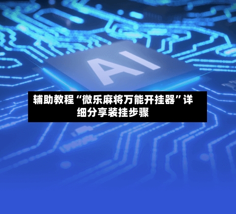 辅助教程“微乐麻将万能开挂器”详细分享装挂步骤-第2张图片