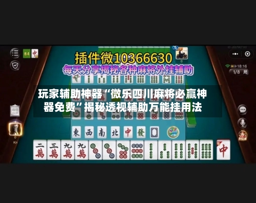 玩家辅助神器“微乐四川麻将必赢神器免费”揭秘透视辅助万能挂用法-第2张图片