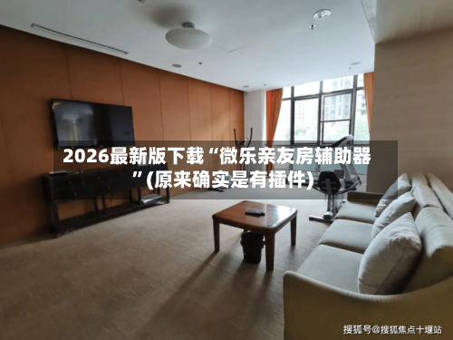 2026最新版下载“微乐亲友房辅助器	”(原来确实是有插件)-第3张图片