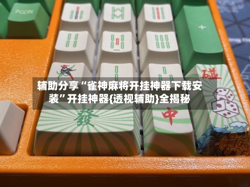 辅助分享“雀神麻将开挂神器下载安装”开挂神器{透视辅助}全揭秘-第1张图片