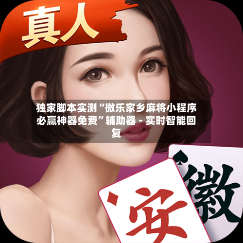 独家脚本实测“微乐家乡麻将小程序必赢神器免费”辅助器 - 实时智能回复-第3张图片