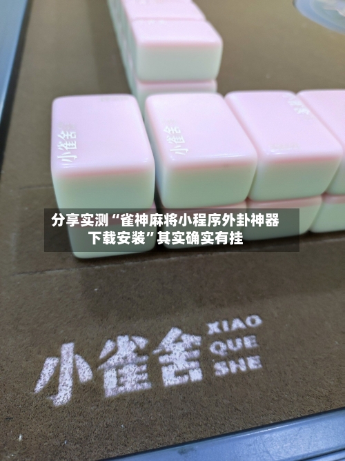 分享实测“雀神麻将小程序外卦神器下载安装”其实确实有挂-第3张图片