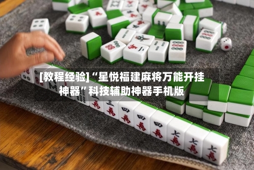 [教程经验]“星悦福建麻将万能开挂神器”科技辅助神器手机版-第2张图片