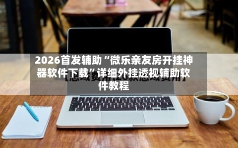 2026首发辅助“微乐亲友房开挂神器软件下载”详细外挂透视辅助软件教程-第2张图片