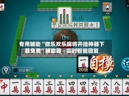 专用辅助“微乐欢乐麻将开挂神器下载免费	”辅助器 - 实时智能回复-第3张图片