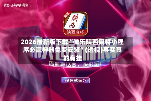 2026最新版下载“微乐陕西麻将小程序必赢神器免费安装	”(透视)其实真的有挂-第2张图片