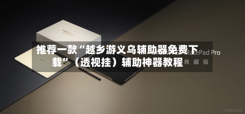 推荐一款“越乡游义乌辅助器免费下载	”（透视挂）辅助神器教程-第2张图片