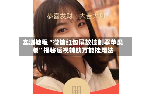 实测教程“微信红包尾数控制器苹果版”揭秘透视辅助万能挂用法-第3张图片