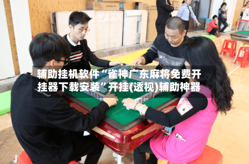 辅助挂机软件“雀神广东麻将免费开挂器下载安装”开挂(透视)辅助神器-第2张图片