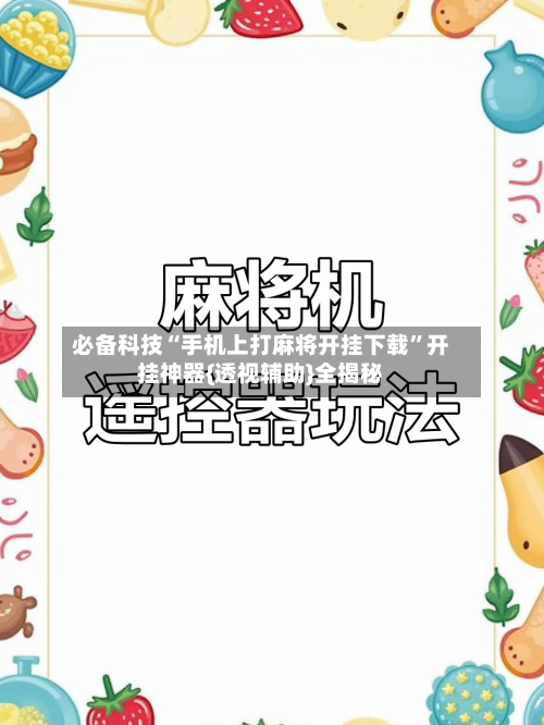 必备科技“手机上打麻将开挂下载	”开挂神器{透视辅助}全揭秘-第3张图片