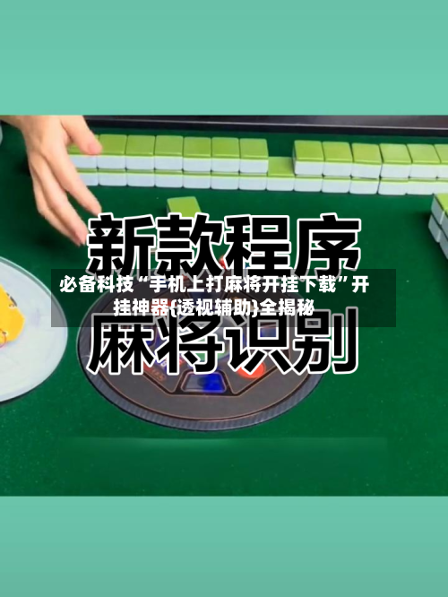 必备科技“手机上打麻将开挂下载”开挂神器{透视辅助}全揭秘-第2张图片