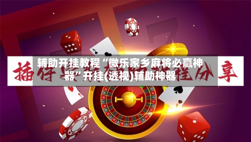辅助开挂教程“微乐家乡麻将必赢神器	”开挂(透视)辅助神器-第2张图片