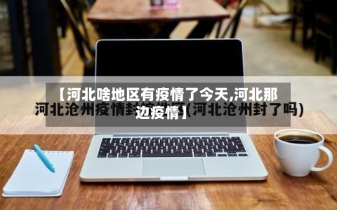 【河北啥地区有疫情了今天,河北那边疫情】
