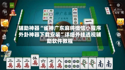 辅助神器“雀神广东麻将微信小程序外卦神器下载安装”详细外挂透视辅助软件教程-第3张图片