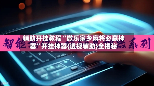 辅助开挂教程“微乐家乡麻将必赢神器”开挂神器{透视辅助}全揭秘-第2张图片