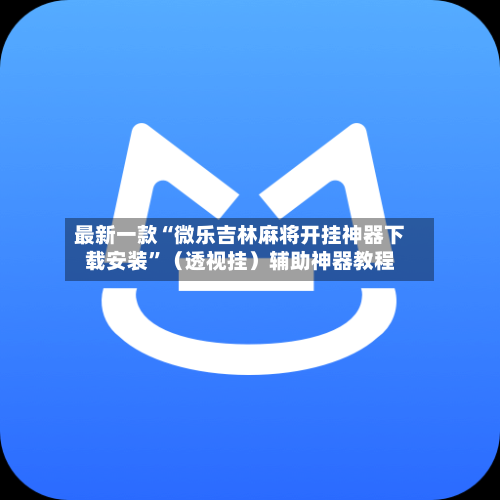 最新一款“微乐吉林麻将开挂神器下载安装”（透视挂）辅助神器教程-第3张图片