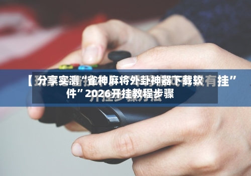 分享实测“雀神麻将外卦神器下载软件	”2026开挂教程步骤-第2张图片