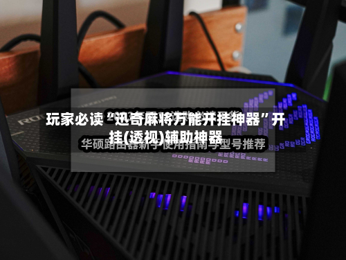 玩家必读“迅奇麻将万能开挂神器”开挂(透视)辅助神器-第2张图片