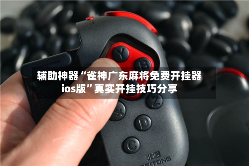 辅助神器“雀神广东麻将免费开挂器ios版”真实开挂技巧分享