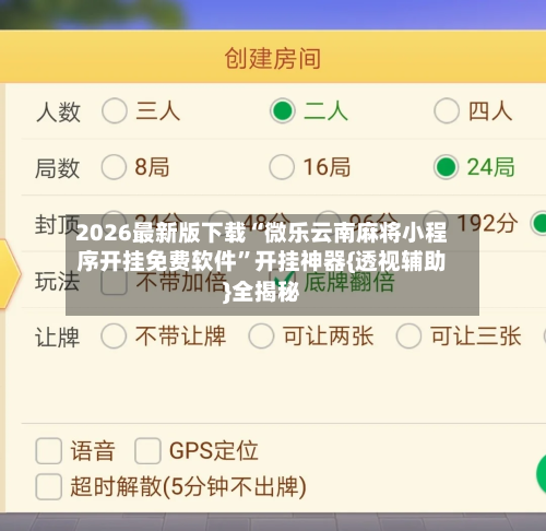 2026最新版下载“微乐云南麻将小程序开挂免费软件”开挂神器{透视辅助}全揭秘-第3张图片