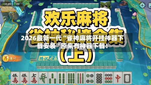 2026最新一代“雀神麻将开挂神器下载安装	”原来有神器下载！-第2张图片