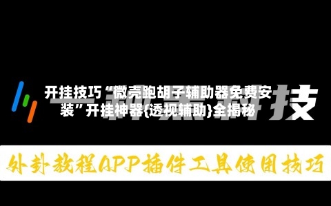 开挂技巧“微壳跑胡子辅助器免费安装”开挂神器{透视辅助}全揭秘-第2张图片