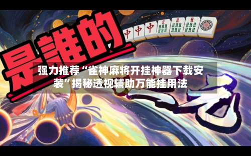 强力推荐“雀神麻将开挂神器下载安装”揭秘透视辅助万能挂用法-第2张图片