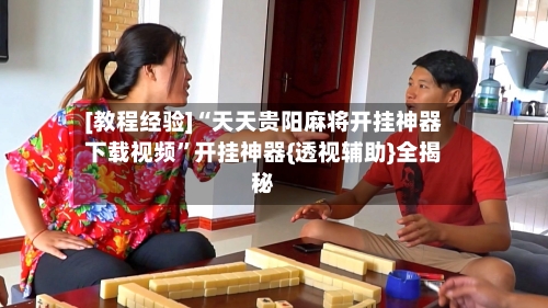 [教程经验]“天天贵阳麻将开挂神器下载视频”开挂神器{透视辅助}全揭秘