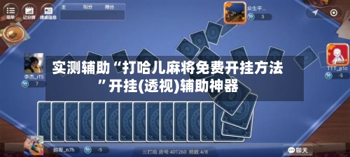 实测辅助“打哈儿麻将免费开挂方法”开挂(透视)辅助神器-第3张图片