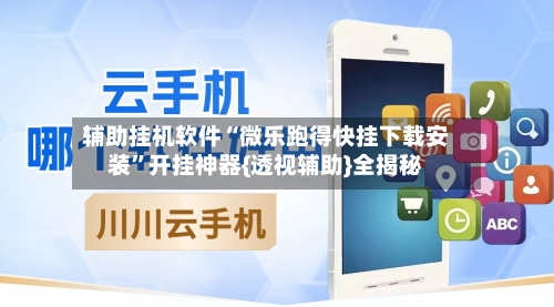 辅助挂机软件“微乐跑得快挂下载安装”开挂神器{透视辅助}全揭秘-第2张图片