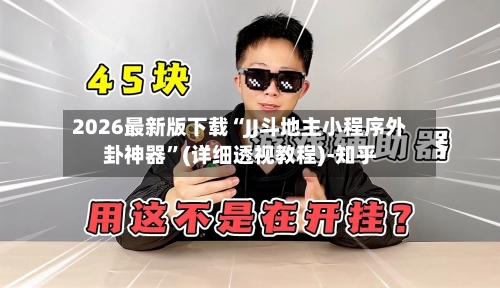 2026最新版下载“JJ斗地主小程序外卦神器”(详细透视教程)-知乎-第3张图片