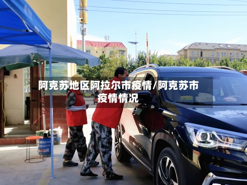阿克苏地区阿拉尔市疫情/阿克苏市疫情情况