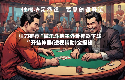 强力推荐“微乐斗地主外卦神器下载”开挂神器{透视辅助}全揭秘