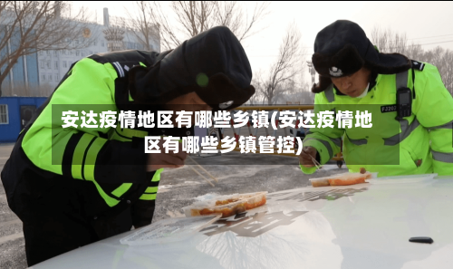 安达疫情地区有哪些乡镇(安达疫情地区有哪些乡镇管控)-第2张图片