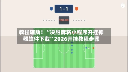 教程辅助！“决胜麻将小程序开挂神器软件下载”2026开挂教程步骤-第2张图片