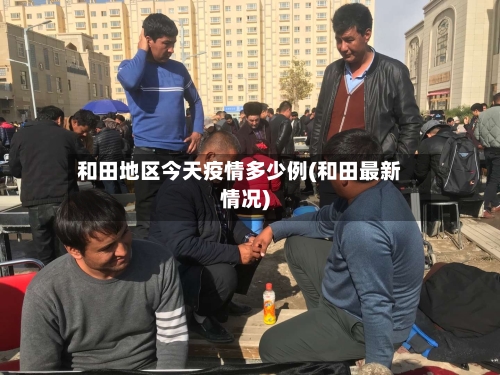 和田地区今天疫情多少例(和田最新情况)