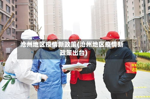 沧州地区疫情新政策(沧州地区疫情新政策出台)