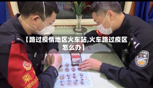 【路过疫情地区火车站,火车路过疫区怎么办】