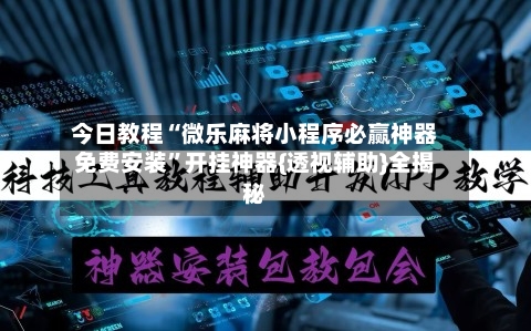今日教程“微乐麻将小程序必赢神器免费安装”开挂神器{透视辅助}全揭秘