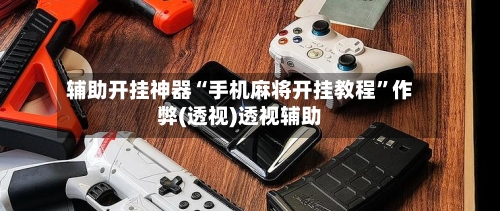 辅助开挂神器“手机麻将开挂教程”作弊(透视)透视辅助-第3张图片