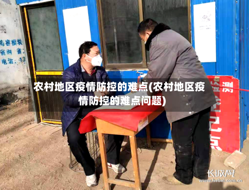 农村地区疫情防控的难点(农村地区疫情防控的难点问题)-第2张图片
