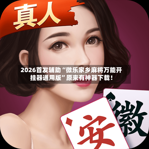 2026首发辅助“微乐家乡麻将万能开挂器通用版”原来有神器下载！-第2张图片