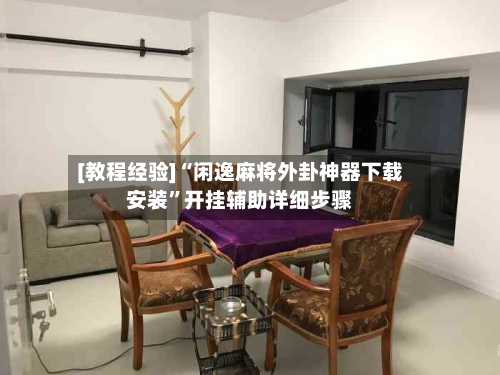 [教程经验]“闲逸麻将外卦神器下载安装”开挂辅助详细步骤-第3张图片