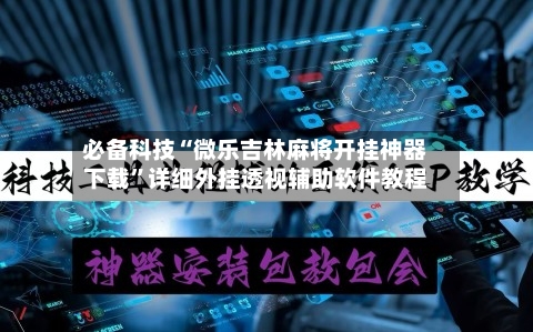 必备科技“微乐吉林麻将开挂神器下载”详细外挂透视辅助软件教程