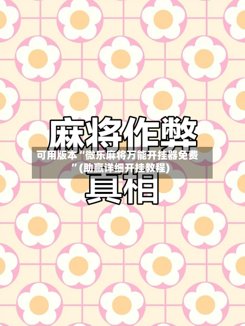 可用版本“微乐麻将万能开挂器免费	”(助赢详细开挂教程)-第2张图片