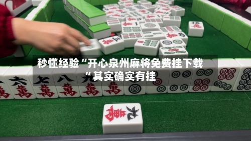 秒懂经验“开心泉州麻将免费挂下载”其实确实有挂-第2张图片