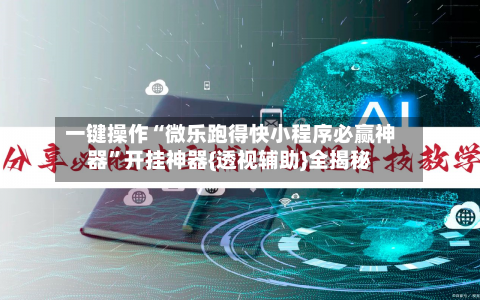 一键操作“微乐跑得快小程序必赢神器”开挂神器{透视辅助}全揭秘