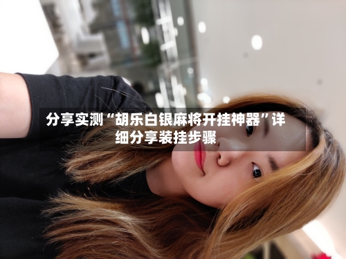 分享实测“胡乐白银麻将开挂神器	”详细分享装挂步骤-第2张图片